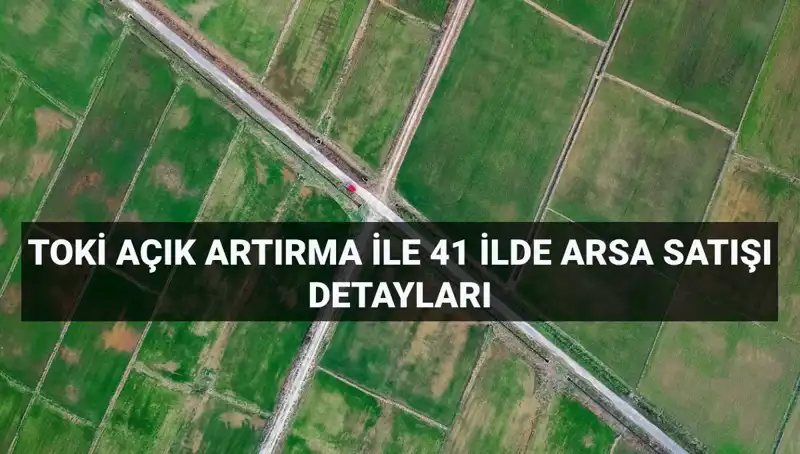 TOKİ’den 41 İlde 306 Arsa Satışı: Detaylar ve Ödeme Planı
