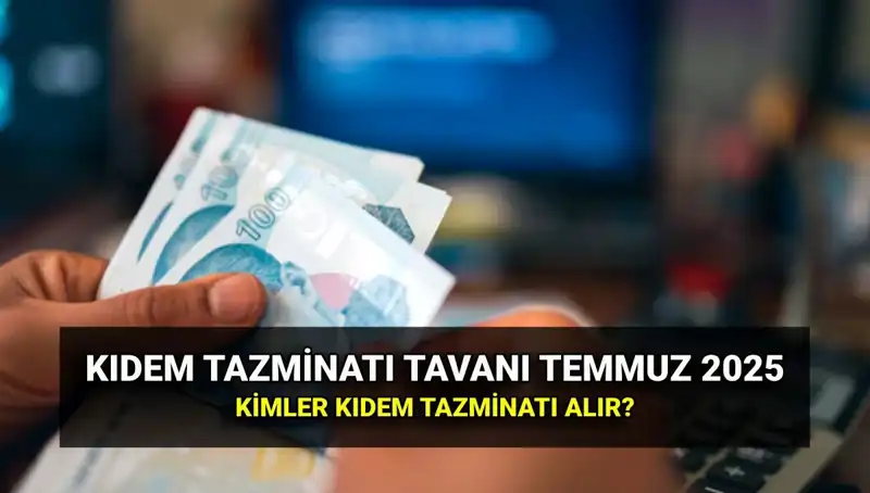 Temmuz 2025 Kıdem Tazminatı Tavan Ücreti: Yeni Zam Oranları Açıklandı