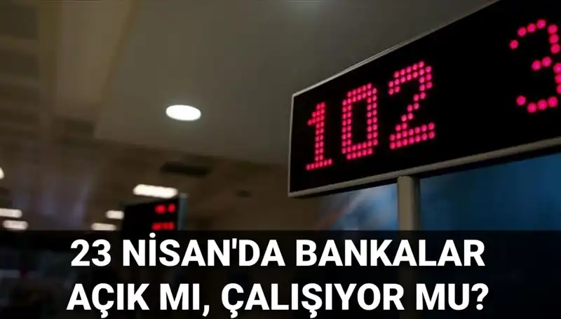 Bugün Bankalar Açık mı? 23 Nisan'da Hangi Bankalar Çalışıyor?